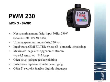 PWM 230 MONO - BASIC Net spanning: monofasig input 50Hz 230V (tolerantie : 240+10% 220-20%) Uitgang spanning : monofasig 230 volt Ingebouwde.
