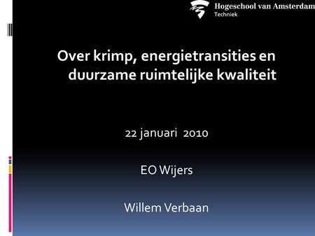 Over krimp, energietransities en duurzame ruimtelijke kwaliteit 22 januari 2010 EO Wijers Willem Verbaan.
