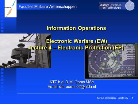 Kennis elementen – inzet EOV – 1 Faculteit Militaire Wetenschappen KTZ b.d. D.M. Ooms MSc   Information Operations Electronic Warfare.