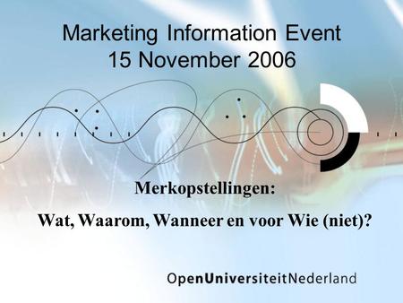 Marketing Information Event 15 November 2006 Merkopstellingen: Wat, Waarom, Wanneer en voor Wie (niet)?