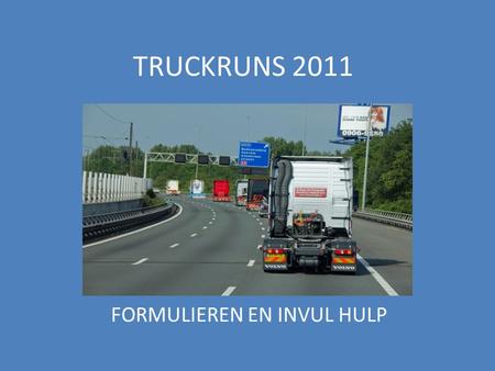 TRUCKRUNS 2011 FORMULIEREN EN INVUL HULP. Voor de vrijstellingen van de chauffeurs zijn een aantal formulieren vereist: De blanco vrijstelling met het.