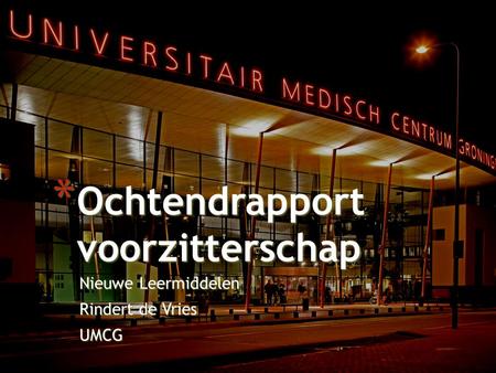Nieuwe Leermiddelen Rindert de Vries UMCG * Ochtendrapport voorzitterschap.