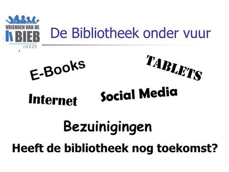 De Bibliotheek onder vuur E-Books Tablets Internet Social Media Bezuinigingen Heeft de bibliotheek nog toekomst?