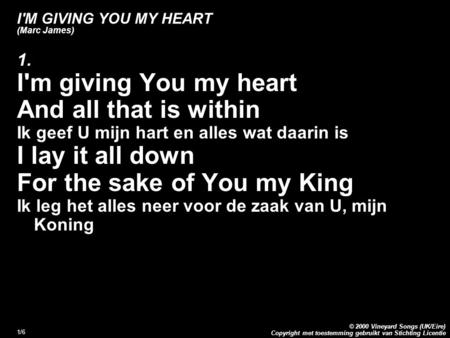 Copyright met toestemming gebruikt van Stichting Licentie © 2000 Vineyard Songs (UK/Eire) 1/6 I'M GIVING YOU MY HEART (Marc James) 1. I'm giving You my.