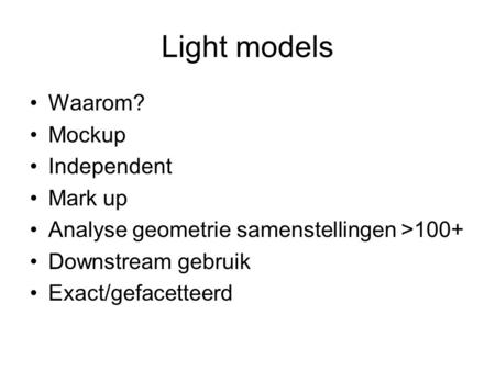 Light models Waarom? Mockup Independent Mark up Analyse geometrie samenstellingen >100+ Downstream gebruik Exact/gefacetteerd.