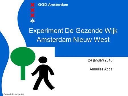 Experiment De Gezonde Wijk Amsterdam Nieuw West 24 januari 2013 Annelies Acda Gezonde leefomgeving.