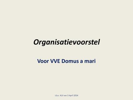 Organisatievoorstel Voor VVE Domus a mari t.b.v. ALV van 3 April 2014.