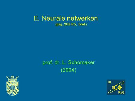 II. N eurale netwerken (pag. 283-302, boek) prof. dr. L. Schomaker (2004) KI RuG.