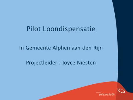 Pilot Loondispensatie In Gemeente Alphen aan den Rijn Projectleider : Joyce Niesten.