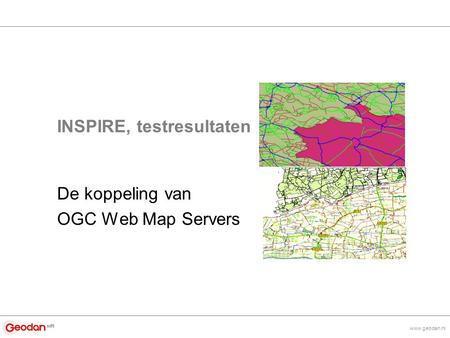 Www.geodan.nl INSPIRE, testresultaten De koppeling van OGC Web Map Servers.