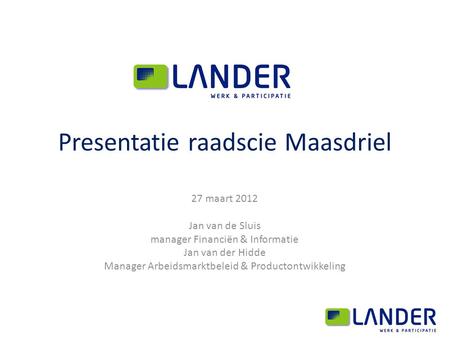 Presentatie raadscie Maasdriel 27 maart 2012 Jan van de Sluis manager Financiën & Informatie Jan van der Hidde Manager Arbeidsmarktbeleid & Productontwikkeling.