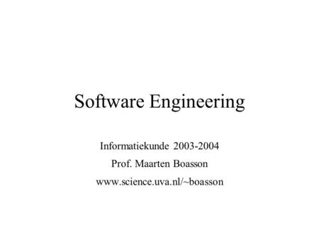 Software Engineering Informatiekunde 2003-2004 Prof. Maarten Boasson www.science.uva.nl/~boasson.