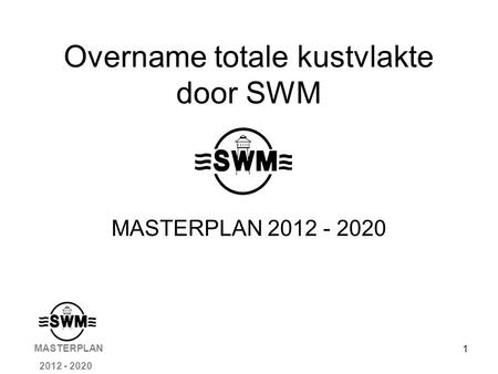 1 Overname totale kustvlakte door SWM MASTERPLAN 2012 - 2020 MASTERPLAN 2012 - 2020.