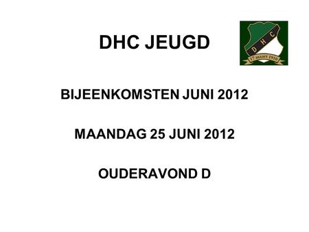 DHC JEUGD BIJEENKOMSTEN JUNI 2012 MAANDAG 25 JUNI 2012 OUDERAVOND D.