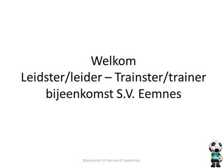 Welkom Leidster/leider – Trainster/trainer bijeenkomst S.V. Eemnes Bijeenkomst SV Eemnes 27 september.