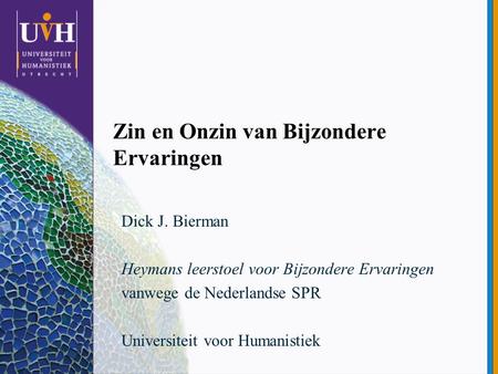 Zin en Onzin van Bijzondere Ervaringen Dick J. Bierman Heymans leerstoel voor Bijzondere Ervaringen vanwege de Nederlandse SPR Universiteit voor Humanistiek.