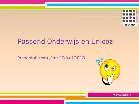 Passend Onderwijs en Unicoz Presentatie gmr / mr 13 juni 2013.