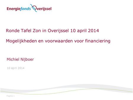 Pagina 1 Ronde Tafel Zon in Overijssel 10 april 2014 Mogelijkheden en voorwaarden voor financiering Michiel Nijboer 10 april 2014.