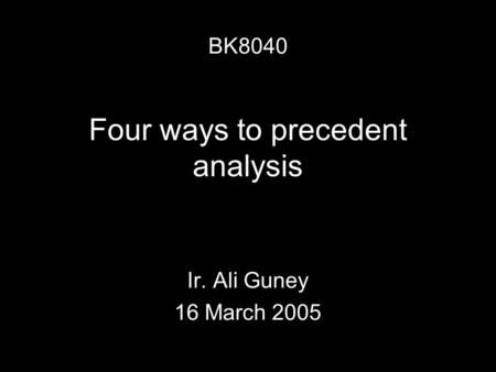 Four ways to precedent analysis Ir. Ali Guney 16 March 2005 BK8040.