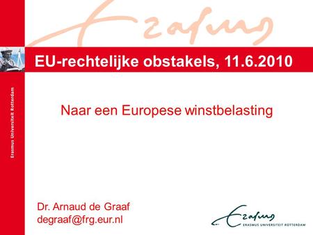 Dr. Arnaud de Graaf Naar een Europese winstbelasting EU-rechtelijke obstakels, 11.6.2010.