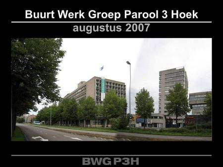 Buurt Werk Groep Parool 3 Hoek augustus 2007. 1 Wie, wat en waarom Uitgangssituatie: Oude SPVE (PCM, Heijmans, Het Oosten) PCM en Heijmans weg, Het Oosten.