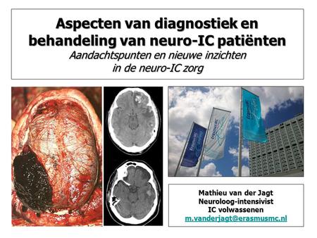 Aspecten van diagnostiek en behandeling van neuro-IC patiënten Aandachtspunten en nieuwe inzichten in de neuro-IC zorg Mathieu van der Jagt Neuroloog-intensivist.