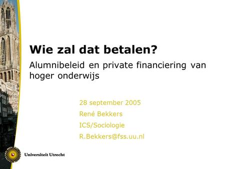 Wie zal dat betalen? Alumnibeleid en private financiering van hoger onderwijs 28 september 2005 René Bekkers ICS/Sociologie