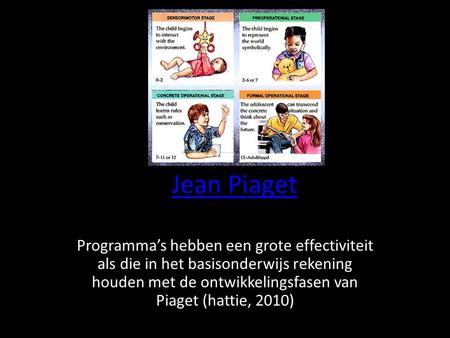 Jean Piaget Programma’s hebben een grote effectiviteit als die in het basisonderwijs rekening houden met de ontwikkelingsfasen van Piaget (hattie, 2010)