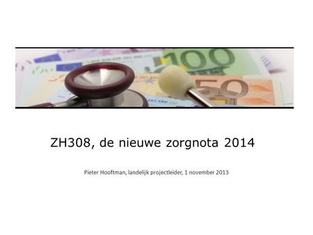 ZH308, de nieuwe zorgnota 2014 Pieter Hooftman, landelijk projectleider, 1 november 2013.