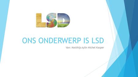 ONS ONDERWERP IS LSD Van: Matthijs Aylin Michel Kasper.