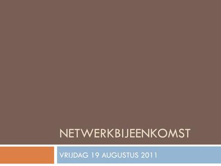 NETWERKBIJEENKOMST VRIJDAG 19 AUGUSTUS 2011. INDELING BIJEENKOMST  Introductie  Praktisch  Inhoudelijk.