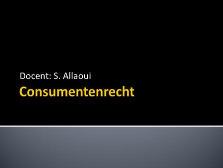 Docent: S. Allaoui Consumentenrecht.