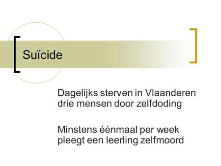 Suïcide Dagelijks sterven in Vlaanderen drie mensen door zelfdoding Minstens éénmaal per week pleegt een leerling zelfmoord.