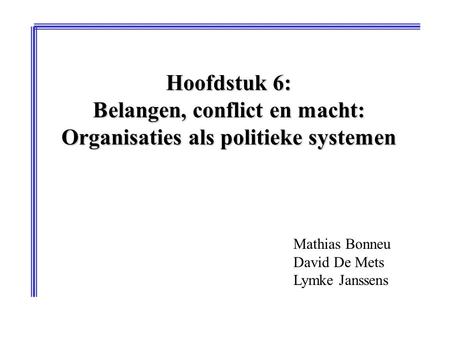 Hoofdstuk 6: Belangen, conflict en macht: Organisaties als politieke systemen Mathias Bonneu David De Mets Lymke Janssens.