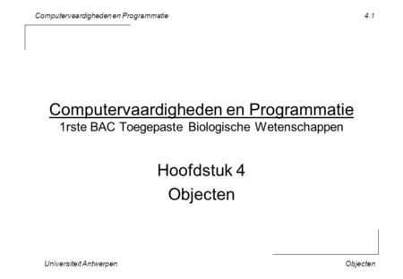 Computervaardigheden en Programmatie Universiteit AntwerpenObjecten 4.1 Computervaardigheden en Programmatie 1rste BAC Toegepaste Biologische Wetenschappen.