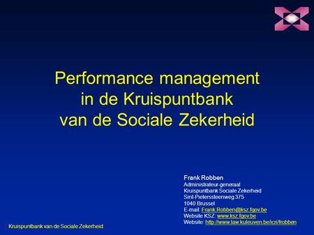 Performance management in de Kruispuntbank van de Sociale Zekerheid Frank Robben Administrateur-generaal Kruispuntbank Sociale Zekerheid Sint-Pieterssteenweg.