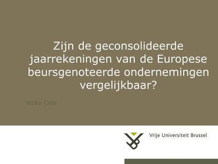 23-7-20141 Zijn de geconsolideerde jaarrekeningen van de Europese beursgenoteerde ondernemingen vergelijkbaar? Vicky Cole.