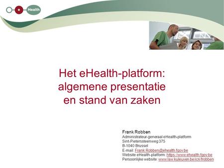 Het eHealth-platform: algemene presentatie en stand van zaken Frank Robben Administrateur-generaal eHealth-platform Sint-Pieterssteenweg 375 B-1040 Brussel.