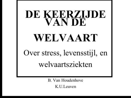 DE KEERZIJDE VAN DE WELVAART Over stress, levensstijl, en welvaartsziekten B. Van Houdenhove.