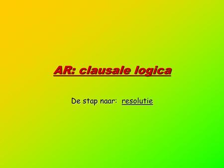AR: clausale logica De stap naar: resolutie. 2 Clausale vorm  Veralgemeende vorm van de formules:  x1 …  xk A1  A2 …  Am  B1  B2 …  Bn  Horn.