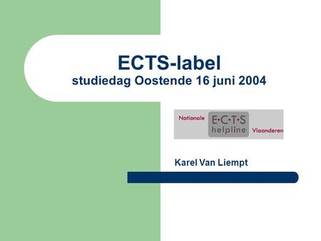 ECTS-label studiedag Oostende 16 juni 2004 Karel Van Liempt.