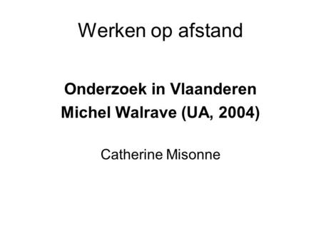 Werken op afstand Onderzoek in Vlaanderen Michel Walrave (UA, 2004) Catherine Misonne.