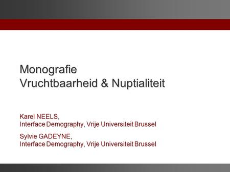 Monografie Vruchtbaarheid & Nuptialiteit Karel NEELS, Interface Demography, Vrije Universiteit Brussel Sylvie GADEYNE, Interface Demography, Vrije Universiteit.