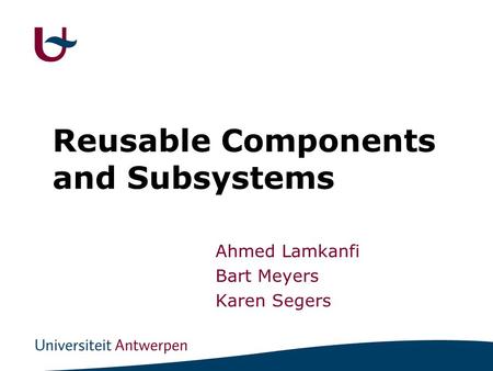 Reusable Components and Subsystems Ahmed Lamkanfi Bart Meyers Karen Segers.