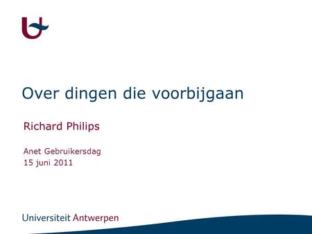 Over dingen die voorbijgaan Richard Philips Anet Gebruikersdag 15 juni 2011.