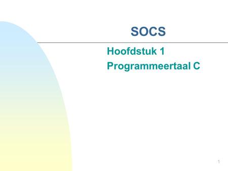 1 SOCS Hoofdstuk 1 Programmeertaal C. 2 Kenmerken van C Hogere programmeertaal  Grote verzameling types, strenge type controle  Zelf nieuwe types definiëren.