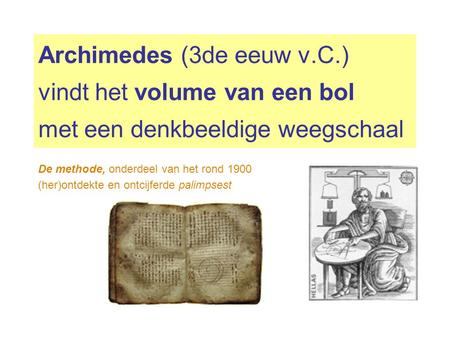 Archimedes (3de eeuw v.C.) vindt het volume van een bol met een denkbeeldige weegschaal De methode, onderdeel van het rond 1900 (her)ontdekte en ontcijferde.