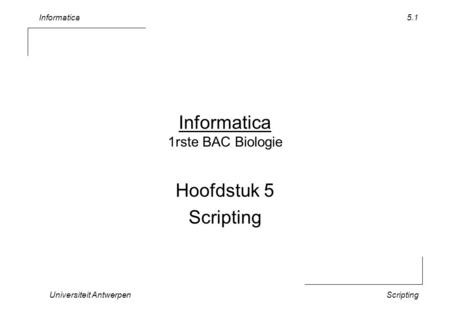 Informatica Universiteit AntwerpenScripting 5.1 Informatica 1rste BAC Biologie Hoofdstuk 5 Scripting.