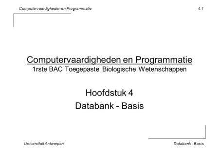 Computervaardigheden en Programmatie Universiteit AntwerpenDatabank - Basis 4.1 Computervaardigheden en Programmatie 1rste BAC Toegepaste Biologische Wetenschappen.