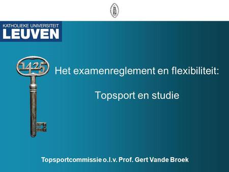 Het examenreglement en flexibiliteit: Topsport en studie Topsportcommissie o.l.v. Prof. Gert Vande Broek.